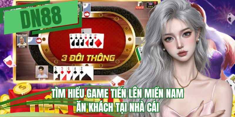 Tìm hiểu game Tiến lên miền Nam ăn khách tại nhà cái 